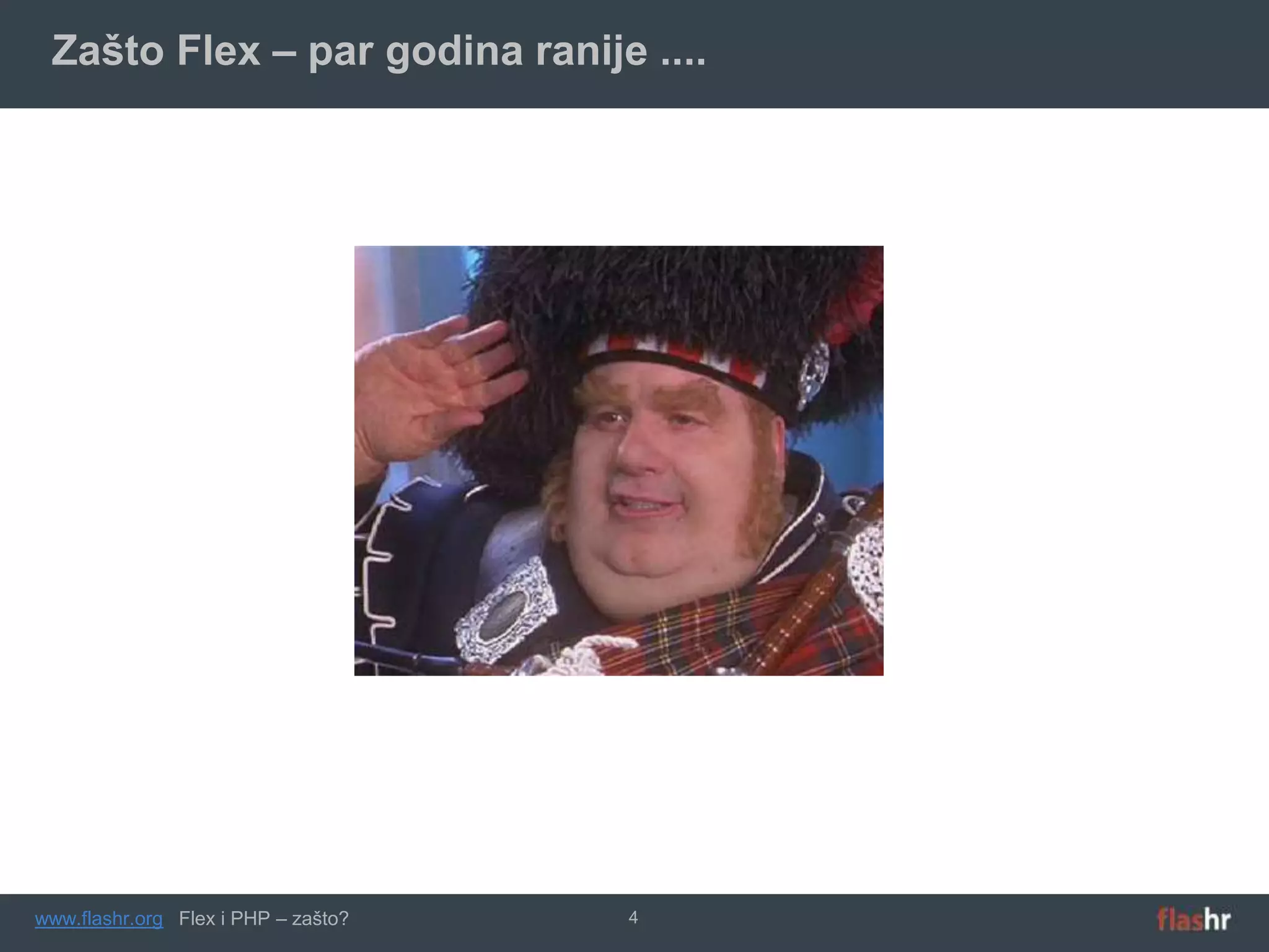 Zašto Flex – par godina ranije ....




www.flashr.org Flex i PHP – zašto?   4
 