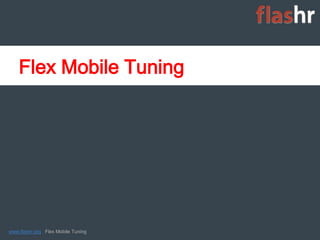 Flex Mobile Tuning




www.flashr.org Flex Mobile Tuning   1
 