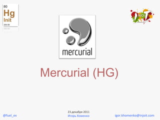Mercurial (HG)
igor.khomenko@injoit.com
23 декабря 2011
Игорь Хоменко@fuel_ex
 