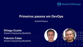 MuleSoft Meetup
Primeiros passos em DevOps
Dhiego Duarte
Solution Engineering (MuleSoft)
Fabricio Catae
Solution Engineering (MuleSoft)
 