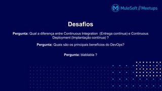 Pergunta: Qual a diferença entre Continuous Integration (Entrega contínua) e Continuous
Deployment (Implantação contínua) ?
Desafios
Pergunta: Quais são os principais benefícios do DevOps?
Pergunta: blablabla ?
 