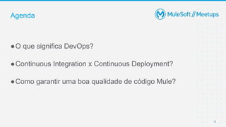 3
●O que significa DevOps?
●Continuous Integration x Continuous Deployment?
●Como garantir uma boa qualidade de código Mule?
Agenda
 