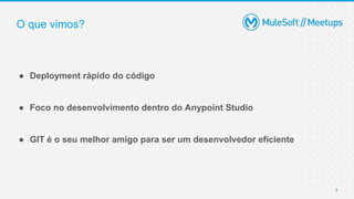 O que vimos?
● Deployment rápido do código
● Foco no desenvolvimento dentro do Anypoint Studio
● GIT é o seu melhor amigo para ser um desenvolvedor eficiente
7
 