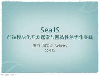 SeaJS
          前端模块化开发探索与网站性能优化实践
                            玉伯	
  -­‐	
  淘宝网	
  -­‐	
  Velocity
                                          2011.12




Wednesday, December 7, 11
 