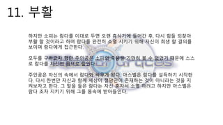11. 부활
하지만 소피는 람다를 이대로 두면 오랜 휴식기에 들어간 후, 다시 힘들 되찾아
부활 할 것이라고 하며 람다를 완전히 소멸 시키기 위해 자신이 희생 할 결의를
보이며 람다에게 접근한다.
모두를 구하고자 했던 주인공은 소피의 죽음을 가만히 볼 수 없었기 때문에 스스
로 람다를 자신의 몸으로 들인다.
주인공은 자신의 속에서 람다와 싸우게 된다. 아스벨은 람다를 설득하기 시작한
다. 다시 한번만 자신과 함께 세상이 절망만이 존재하는 것이 아니라는 것을 지
켜보자고 한다. 그 말을 들은 람다는 자신 혼자서 소멸 하려고 하지만 아스벨은
람다 조차 지키기 위해 그를 몸속에 받아들인다.
 