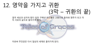 12. 영약을 가지고 귀환
(3막 – 귀환의 끝)
결국 세상과 심지어 람다 조차 구해낸 아스벨은 고향으로 돌아와 영주가 되고 각
자 서로의 삶으로 돌아가게 된다.
이로써 주인공은 다시 일상의 세계로 돌아가게 된다.
 