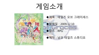 게임소개
제목 : 테일즈 오브 그레이세스
발매일 : 2009.12.10
장르 : RPG
제작 : 남코 테일즈 스튜디오
 