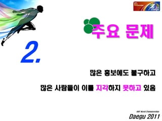 Daegu 2011
IAAF World Championships
많은 홍보에도 불구하고
많은 사람들이 이를 지각하지 못하고 있음
2.
 