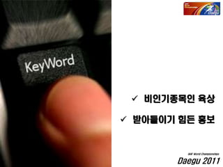  비인기종목인 육상
 받아들이기 힘든 홍보
Daegu 2011
IAAF World Championships
 