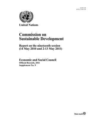E/2011/29
E/CN.17/2011/20
United Nations
Commission on
Sustainable Development
Report on the nineteenth session
(14 May 2010 and 2-13 May 2011)
Economic and Social Council
Official Records, 2011
Supplement No. 9
 