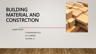 BUILDING
MATERIAL AND
CONSTRCTION
SUBMITTED BY
: P. RAMANJANEYULU
20111AR0058
SECTION : B
 