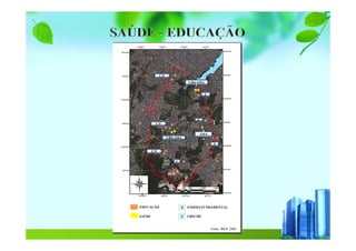 Fonte: IBGE 2000
UBS/AMA
UBS/AMA
AMA
C
C
C
F
C/F
C/F
C/F
F
C
EDUCAÇÃO
SAÚDE
ENSINO FUNDAMENTAL
CRECHE
 