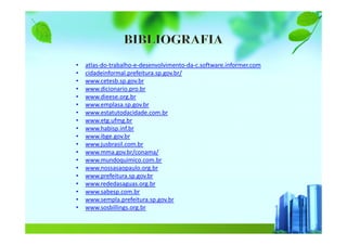 • atlas-do-trabalho-e-desenvolvimento-da-c.software.informer.com
• cidadeinformal.prefeitura.sp.gov.br/
• www.cetesb.sp.gov.br
• www.dicionario.pro.br
• www.dieese.org.br
• www.emplasa.sp.gov.br
• www.estatutodacidade.com.br
• www.etg.ufmg.br
• www.habisp.inf.br
• www.ibge.gov.br
• www.jusbrasil.com.br
• www.mma.gov.br/conama/
• www.mundoquimico.com.br
• www.nossasaopaulo.org.br
• www.prefeitura.sp.gov.br
• www.rededasaguas.org.br
• www.sabesp.com.br
• www.sempla.prefeitura.sp.gov.br
• www.sosbillings.org.br
 