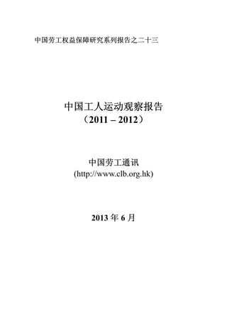 中国劳工权益保障研究系列报告之二十三

中国工人运动观察报告
（2011 – 2012）

中国劳工通讯
(http://www.clb.org.hk)

2013 年 6 月

 