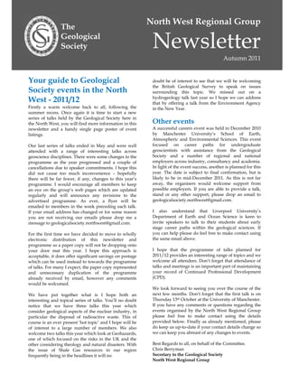 North West Regional Group
                The
                Geological
                Society                                     Newsletter
                                                                                                 Autumn 2011


Your guide to Geological                                    doubt be of interest to see that we will be welcoming
                                                            the British Geological Survey to speak on issues
Society events in the North                                 surrounding this topic. We missed out on a
West - 2011/12                                              hydrogeology talk last year so I hope we can address
                                                            that by offering a talk from the Environment Agency
Firstly a warm welcome back to all, following the           in the New Year.
summer recess. Once again it is time to start a new
series of talks held by the Geological Society here in
the North West, you will find more information in this      Other events
newsletter and a handy single page poster of event          A successful careers event was held in December 2010
listings.                                                   by Manchester University’s School of Earth,
                                                            Atmospheric and Environmental Sciences. This event
Our last series of talks ended in May and were well         focused on career paths for undergraduate
attended with a range of interesting talks across           geoscientists with assistance from the Geological
geoscience disciplines. There were some changes to the      Society and a number of regional and national
programme as the year progressed and a couple of            employers across industry, consultancy and academia.
cancellations due to speaker commitments. I hope this       In light of the event success, another is planned for this
did not cause too much inconvenience – hopefully            year. The date is subject to final confirmation, but is
there will be far fewer, if any, changes to this year’s     likely to be in mid-December 2011. As this is not far
programme. I would encourage all members to keep            away, the organisers would welcome support from
an eye on the group’s web pages which are updated           possible employers. If you are able to provide a talk,
regularly and will announce any revisions to the            stand or any other support, please drop an email to
advertised programme. As ever, a flyer will be              geologicalsociety.northwest@gmail.com.
emailed to members in the week preceding each talk.
If your email address has changed or for some reason        I also understand that Liverpool University’s
you are not receiving our emails please drop me a           Department of Earth and Ocean Science is keen to
message to geologicalsociety.northwest@gmail.com.           invite speakers to talk to their students about early
                                                            stage career paths within the geological sciences. If
For the first time we have decided to move to wholly        you can help please do feel free to make contact using
electronic distribution of this newsletter and              the same email above.
programme so a paper copy will not be dropping onto
your door mat this year. I hope this approach is            I hope that the programme of talks planned for
acceptable, it does offer significant savings on postage    2011/12 provides an interesting range of topics and we
which can be used instead to towards the programme          welcome all attendees. Don’t forget that attendance of
of talks. For many I expect, the paper copy represented     talks and meetings is an important part of maintaining
and unnecessary duplication of the programme                your record of Continued Professional Development
already received by email, however any comments             (CPD).
would be welcomed.
                                                            We look forward to seeing you over the course of the
We have put together what is I hope both an                 next few months. Don’t forget that the first talk is on
interesting and topical series of talks. You’ll no doubt    Thursday 13th October at the University of Manchester.
notice that we have three talks this year which             If you have any comments or questions regarding the
consider geological aspects of the nuclear industry, in     events organised by the North West Regional Group
particular the disposal of radioactive waste. This of       please feel free to make contact using the details
course is an ever present ‘hot topic’ and I hope will be    provided below. Finally as already mentioned, please
of interest to a large number of members. We also           do keep us up-to-date if your contact details change so
welcome two talks this year which look at Geohazards,       we can keep you abreast of any changes to events.
one of which focused on the risks in the UK and the
other considering theology and natural disasters. With      Best Regards to all, on behalf of the Committee.
the issue of Shale Gas resources in our region              Chris Berryman
frequently being in the headlines it will no                Secretary to the Geological Society
                                                            North West Regional Group
 