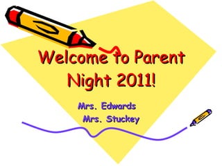 Welcome to Parent Night 2011! Mrs. Edwards Mrs. Stuckey 