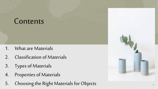 S
A
M
P
L
E
F
O
O
T
E
R
T
E
X
T
2
Contents
1. What are Materials
2. Classification of Materials
3. TypesofMaterials
4. Properties ofMaterials
5. Choosingthe RightMaterials for Objects
 