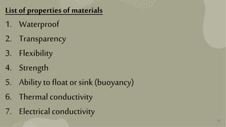 31
List of properties of materials
1. Waterproof
2. Transparency
3. Flexibility
4. Strength
5. Ability to float or sink (buoyancy)
6. Thermal conductivity
7. Electricalconductivity
 