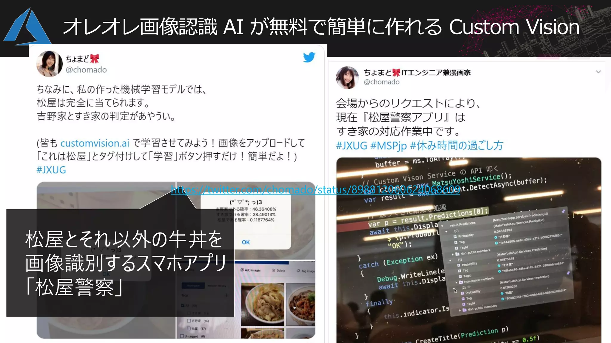 オレオレ画像認識 AI が無料で簡単に作れる Custom Vision
松屋とそれ以外の牛丼を
画像識別するスマホアプリ
「松屋警察」
https://twitter.com/chomado/status/898812060624068609
 