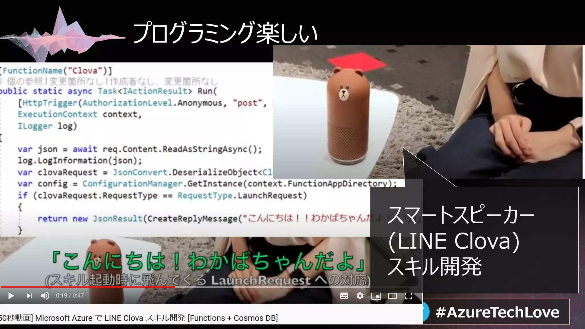 #AzureTechLove#AzureTechLove
プログラミング楽しい
スマートスピーカー
(LINE Clova)
スキル開発
 