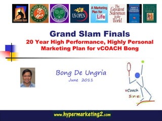 Grand Slam Finals
20 Year High Performance, Highly Personal
    Marketing Plan for vCOACH Bong



         Bong De Ungria
             June 2011
 