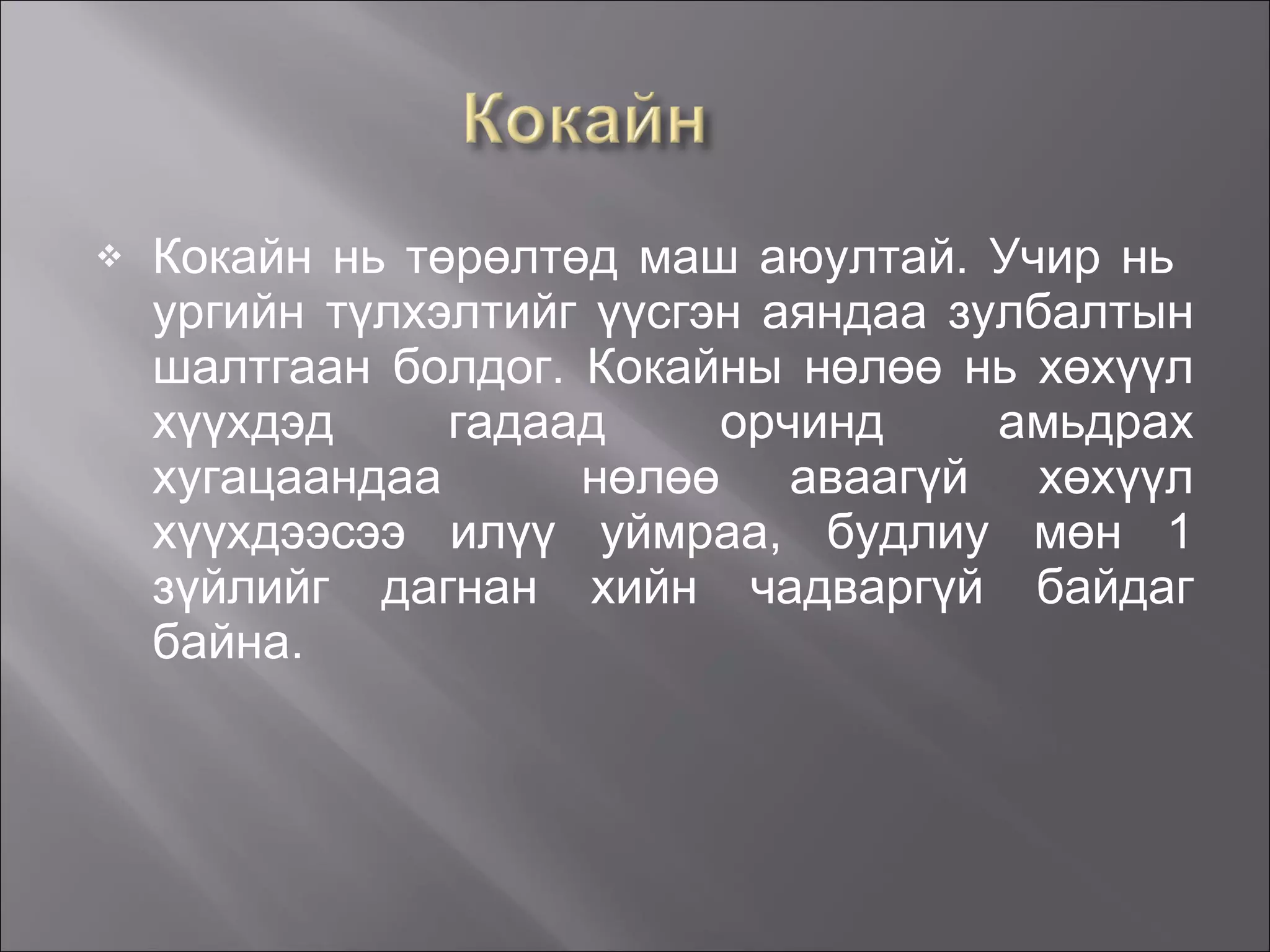 Кокайн нь төрөлтөд маш аюултай. Учир нь  ургийн түлхэлтийг үүсгэн аяндаа зулбалтын шалтгаан болдог. Кокайны нөлөө нь хөхүүл хүүхдэд гадаад орчинд амьдрах хугацаандаа  нөлөө аваагүй хөхүүл хүүхдээсээ илүү уймраа, будлиу мөн 1 зүйлийг дагнан хийн чадваргүй байдаг байна.  