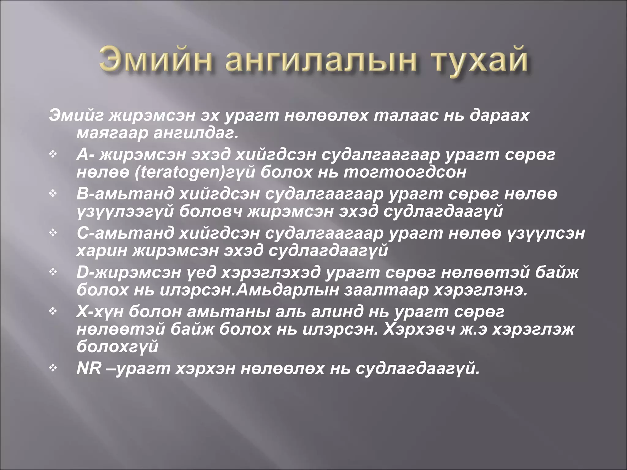 Эмийг жирэмсэн эх урагт нөлөөлөх талаас нь дараах маягаар ангилдаг. A - жирэмсэн эхэд хийгдсэн судалгаагаар урагт сөрөг нөлөө  (teratogen) гүй болох нь тогтоогдсон B -амьтанд хийгдсэн судалгаагаар урагт сөрөг нөлөө үзүүлээгүй боловч жирэмсэн эхэд судлагдаагүй C -амьтанд хийгдсэн судалгаагаар урагт нөлөө үзүүлсэн харин жирэмсэн эхэд судлагдаагүй D -жирэмсэн үед хэрэглэхэд урагт сөрөг нөлөөтэй байж болох нь илэрсэн.Амьдарлын заалтаар хэрэглэнэ. X -хүн болон амьтаны аль алинд нь урагт сөрөг нөлөөтэй байж болох нь илэрсэн. Хэрхэвч ж.э хэрэглэж болохгүй NR  –урагт хэрхэн нөлөөлөх нь судлагдаагүй. 