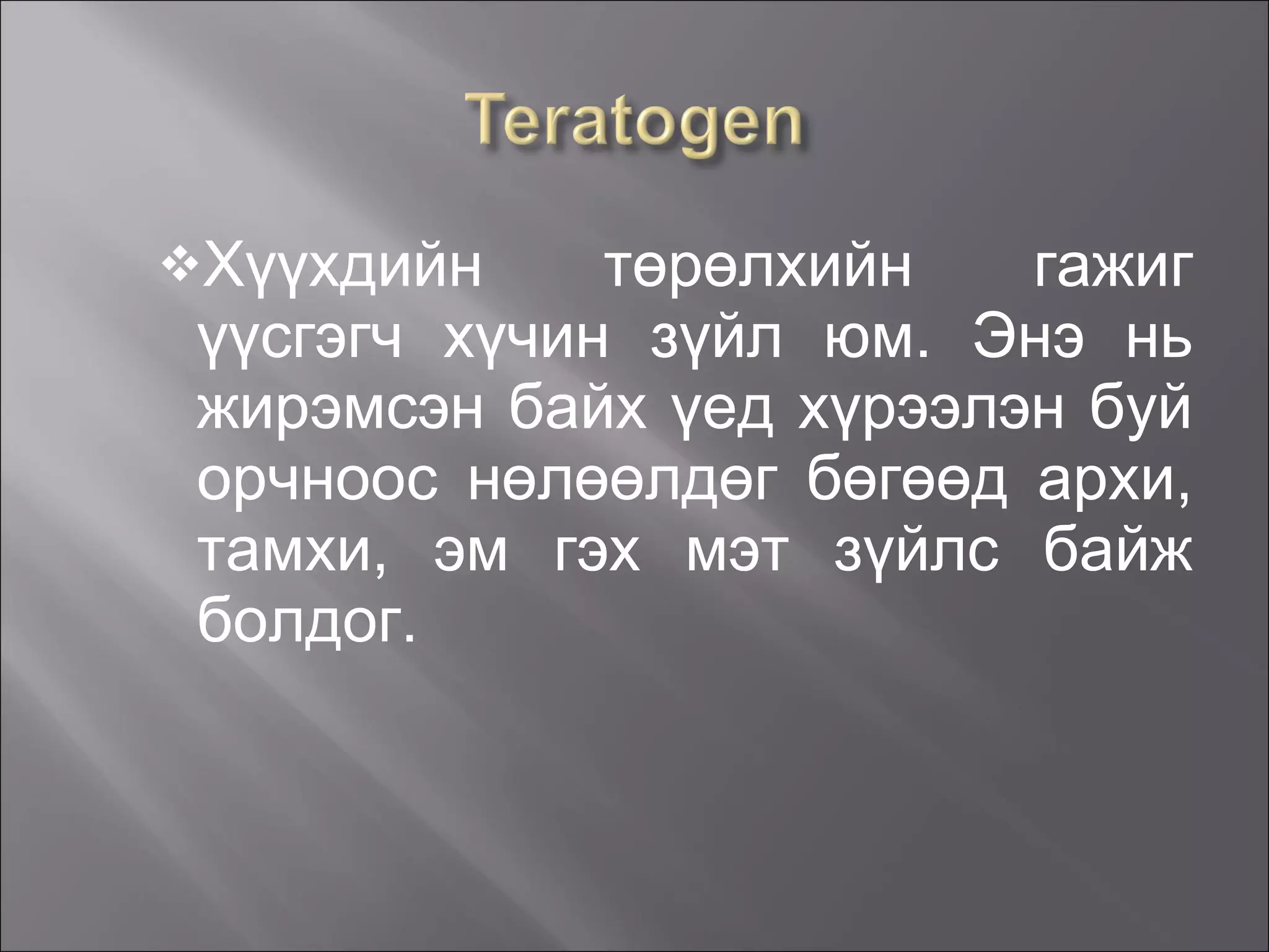 Хүүхдийн төрөлхийн гажиг үүсгэгч хүчин зүйл юм. Энэ нь жирэмсэн байх үед хүрээлэн буй орчноос нөлөөлдөг бөгөөд архи, тамхи, эм гэх мэт зүйлс байж болдог. 