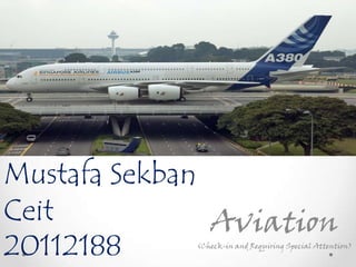 Mustafa Sekban
Ceit           Aviation
20112188     (Check-in and Requiring Special Attention)
 
