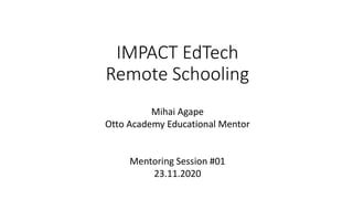 IMPACT EdTech
Remote Schooling
Mihai Agape
Otto Academy Educational Mentor
Mentoring Session #01
23.11.2020
 