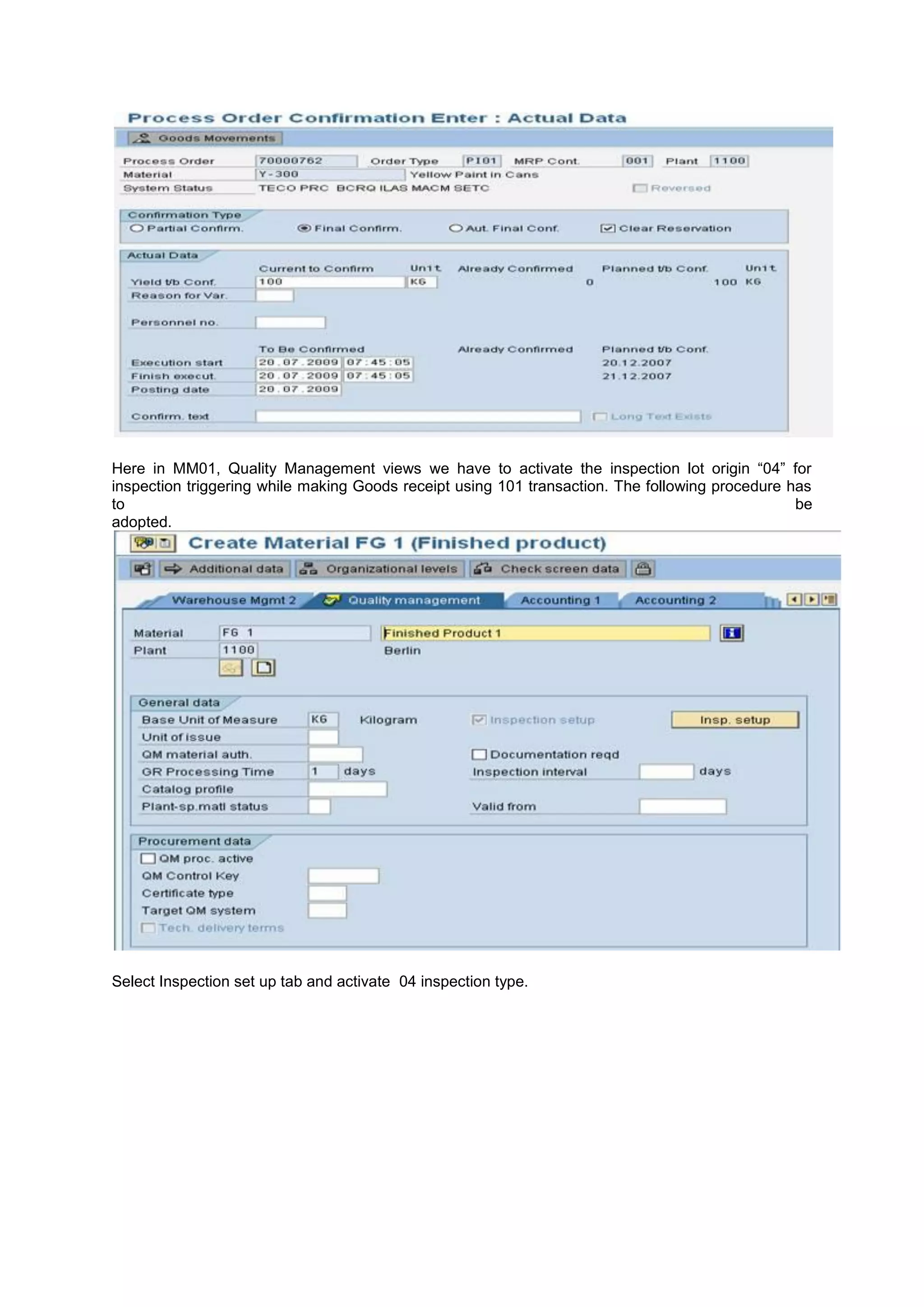 Here in MM01, Quality Management views we have to activate the inspection lot origin “04” for
inspection triggering while making Goods receipt using 101 transaction. The following procedure has
to be
adopted.
Select Inspection set up tab and activate 04 inspection type.
 