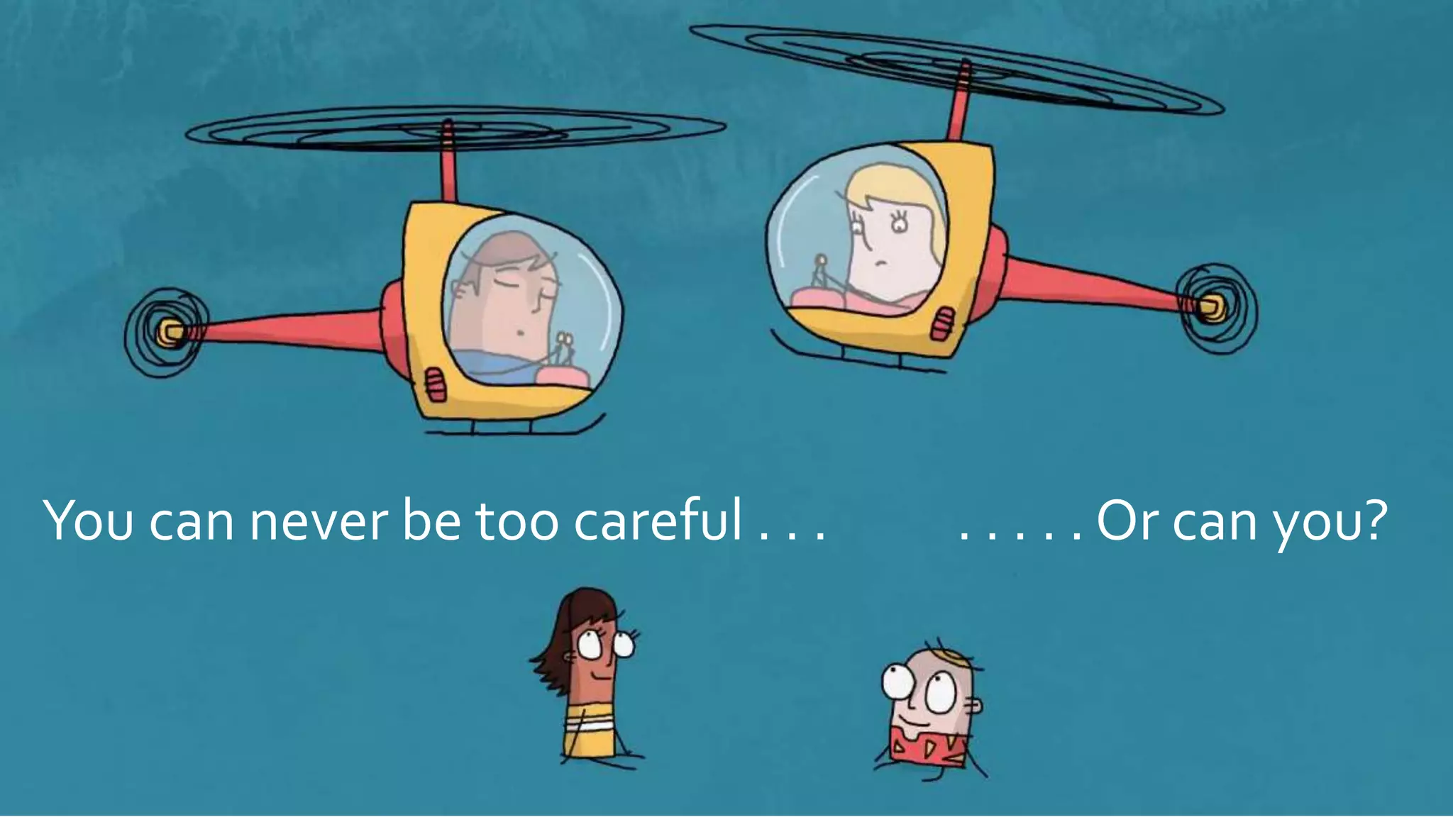 You can never be too careful . . . . . . . . Or can you?
 