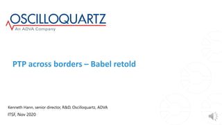 PTP across borders – Babel retold
Kenneth Hann, senior director, R&D, Oscilloquartz, ADVA
ITSF, Nov 2020
 