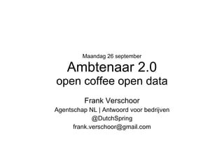Maandag 26 september Ambtenaar 2.0 open coffee open data Frank Verschoor Agentschap NL | Antwoord voor bedrijven @DutchSpring [email_address] 