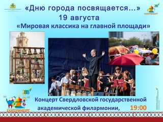 «Дню города посвящается…»  19 августа   «Мировая классика на главной площади» Концерт Свердловской государственной академической филармонии,  19:00 