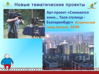 Новые тематические проекты Арт-проект «Снимается кино… Твоя столица - Екатеринбург»   Исторический сквер, Капсула,   13:00  