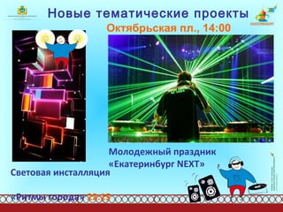 Новые тематические проекты Молодежный праздник «Екатеринбург  NEXT »   Октябрьская пл., 14:00 Световая инсталляция  «Ритмы города»  22:15 