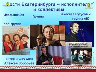 Гости Екатеринбурга – исполнители и коллективы Итальянская  поп-группа  « Ricchi e Poveri » Вячеслав Бутусов и  группа «Ю-Питер» Группа  «Чичерина» актер и шоу-мен Алексей Воробьев 
