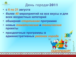 День города-2011 с  6 по 21  августа более  40  мероприятий на все вкусы и для всех возрастных категорий обширная  спортивная  программа новые  тематические  и  технические  проекты праздничные программы в   административных  районах города 