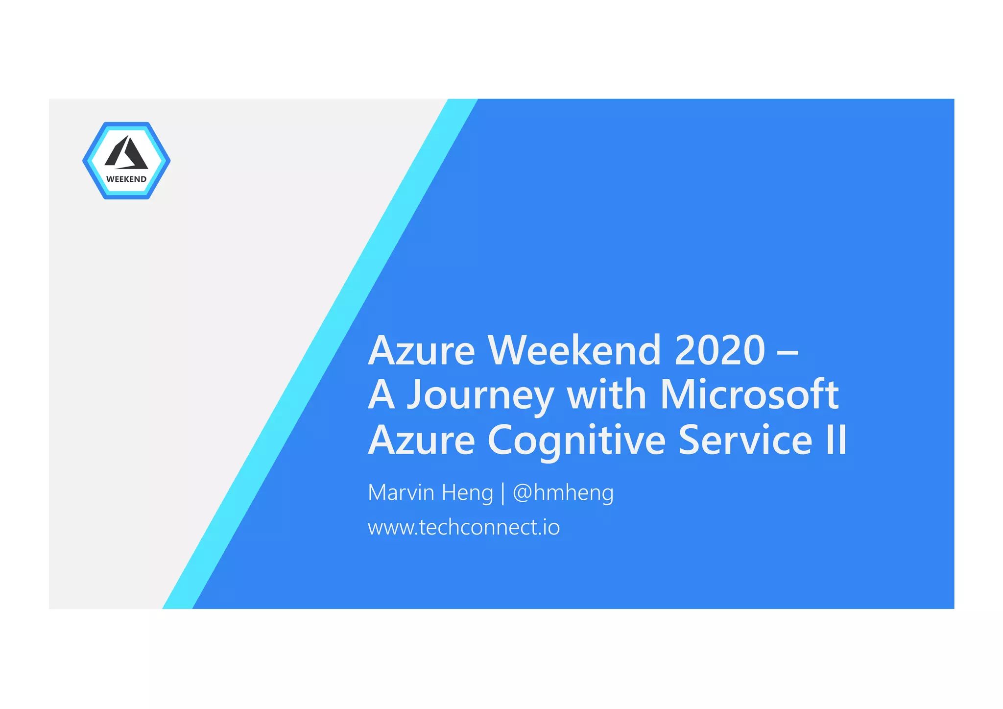 Azure Weekend 2020 –
A Journey with Microsoft
Azure Cognitive Service II
Marvin Heng | @hmheng
www.techconnect.io
 