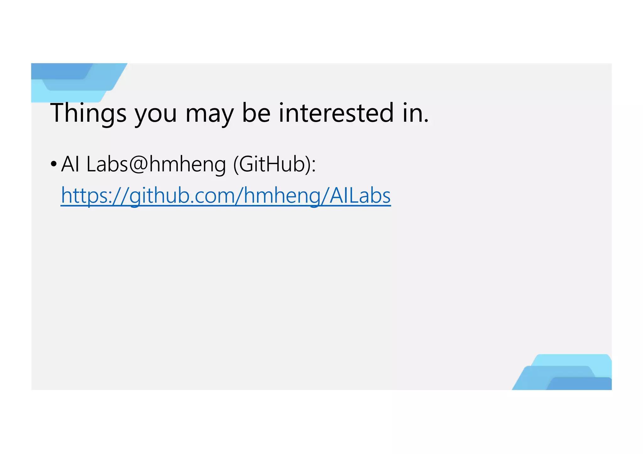 Things you may be interested in.
•AI Labs@hmheng (GitHub):
https://github.com/hmheng/AILabs
 