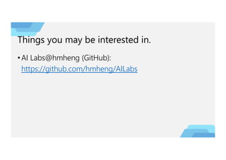 Things you may be interested in.
•AI Labs@hmheng (GitHub):
https://github.com/hmheng/AILabs
 