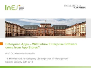 Enterprise Apps – Will Future Enterprise Software
come from App Stores?
Prof. Dr. Alexander Maedche

19. Handelsblatt Jahrestagung „Strategisches IT-Management“
Munich, January 29th 2013
 