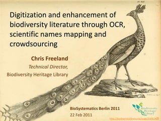 Digitization and enhancement of biodiversity literature through OCR, scientific names mapping andcrowdsourcing Chris Freeland Technical Director, Biodiversity Heritage Library BioSystematics Berlin 2011 22 Feb 2011 http://biodiversitylibrary.org/page/33061402 
