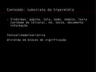 Conteúdo: substrato da hipermídia - Sinônimos: página, tela, nodo, nódulo, lexia (unidade de leitura), nó, texto, documento informação Textualidade/narrativa dividida em blocos de significação 