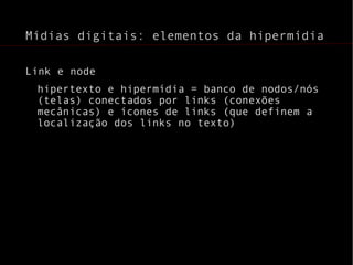 Mídias digitais: elementos da hipermídia Link e node hipertexto e hipermídia = banco de nodos/nós (telas) conectados por links (conexões mecânicas) e ícones de links (que definem a localização dos links no texto) 
