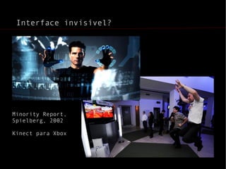 Interface invisível? Minority Report, Spielberg, 2002 Kinect para Xbox 