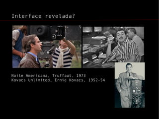 Interface revelada? Noite Americana, Truffaut, 1973 Kovacs Unlimited, Ernie Kovacs, 1952-54 