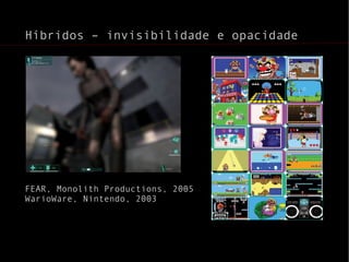 Híbridos – invisibilidade e opacidade FEAR, Monolith Productions, 2005 WarioWare, Nintendo, 2003  