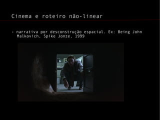Cinema e roteiro não-linear - narrativa por desconstrução espacial. Ex: Being John Malkovich, Spike Jonze, 1999 